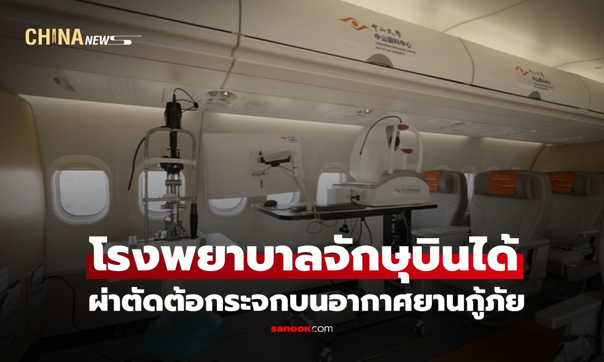 ทีมจักษุแพทย์จีน ผ่าตัดต้อกระจกบน ‘อากาศยานกู้ภัย C909’