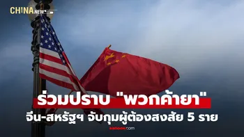 จีน-สหรัฐฯ ร่วมปราบ "ลักลอบค้ายาเสพติด" จับกุมผู้ต้องสงสัย 5 ราย