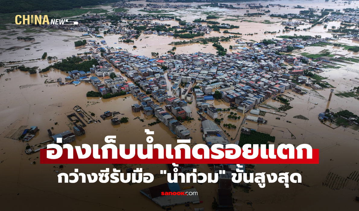 กว่างซีรับมือ "น้ำท่วม" ขั้นสูงสุด หลังอ่างเก็บน้ำเกิดรอยแตก