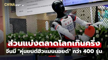 จีนมี "หุ่นยนต์ฮิวแมนนอยด์" กว่า 400 รุ่น ครองส่วนแบ่งตลาดโลกเกินครึ่ง