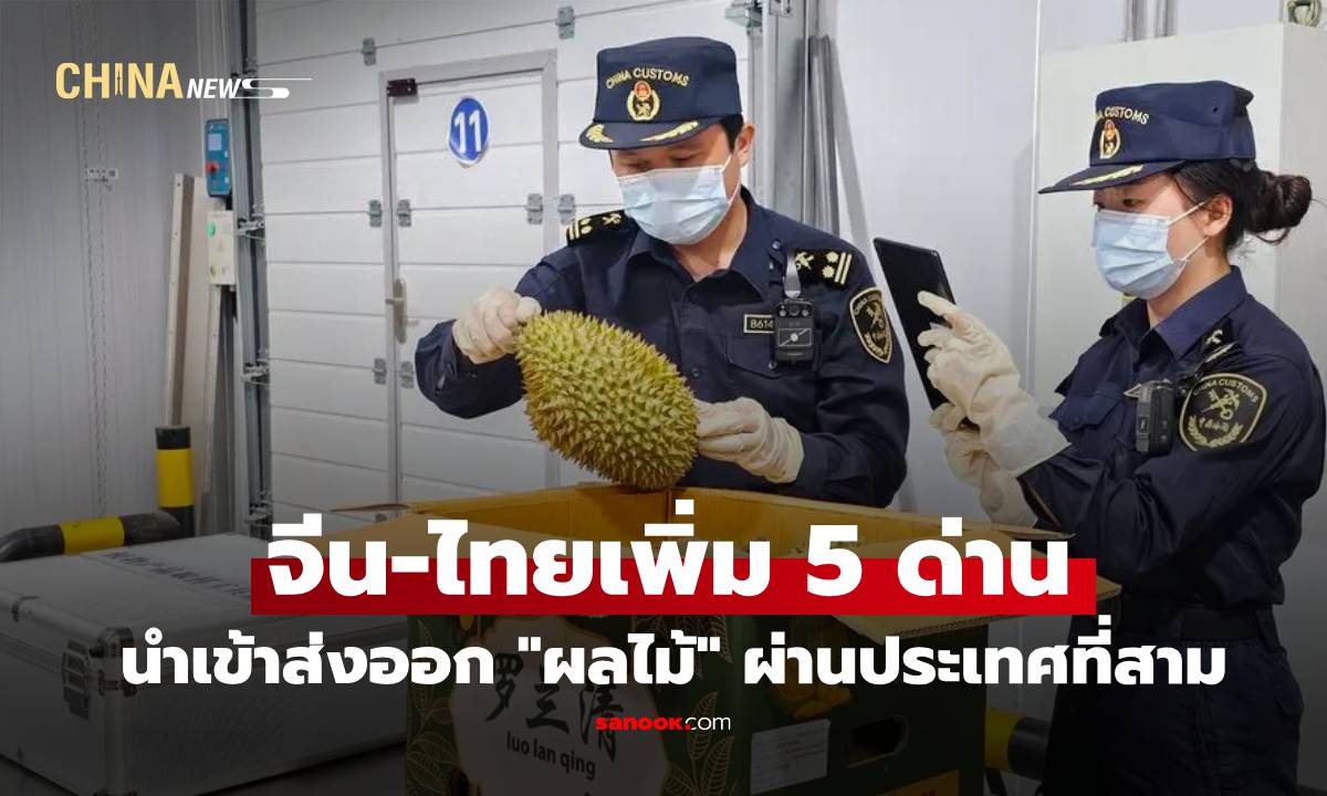 จีน-ไทยเพิ่ม 5 ด่านนำเข้าส่งออก "ผลไม้" ผ่านประเทศที่สาม