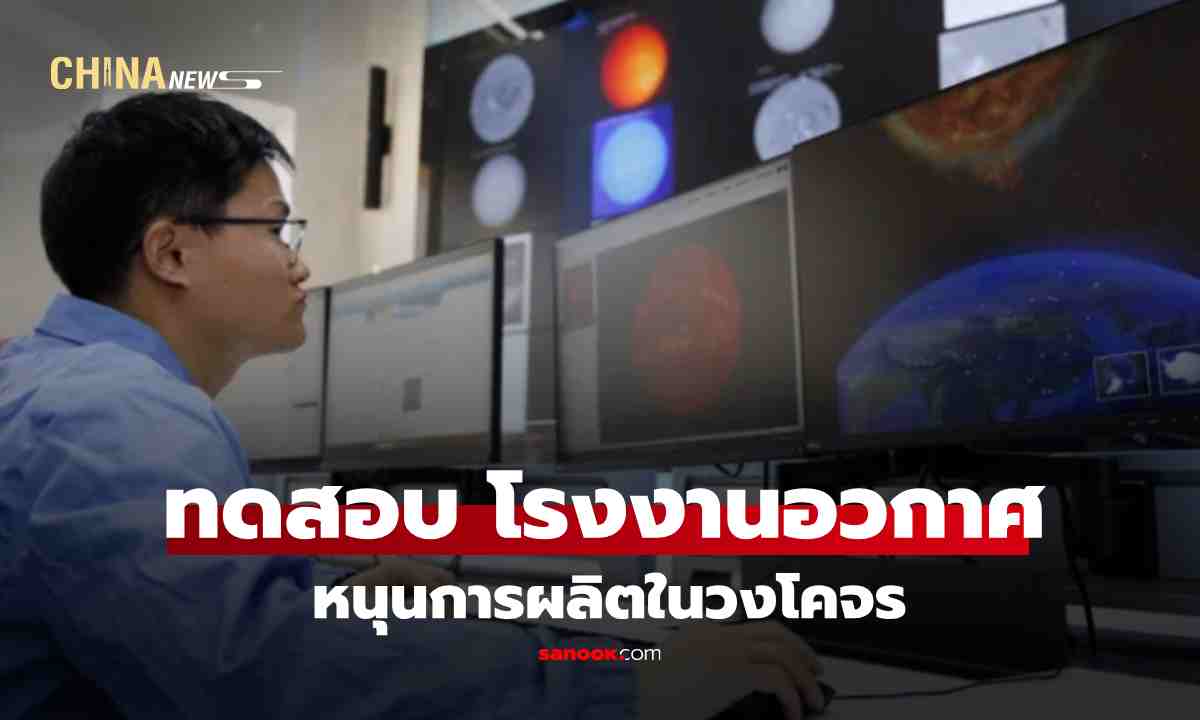 สุดล้ำ! จีนทดสอบ ‘โรงงานในอวกาศ’ หนุนการผลิตในอนาคต