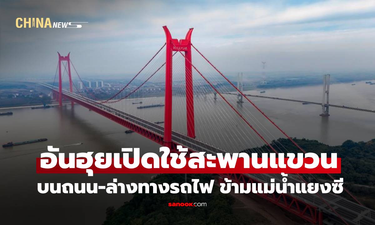 อันฮุยเปิดใช้สะพานแขวน ‘บนถนน-ล่างทางรถไฟ’ ข้ามแม่น้ำแยงซี