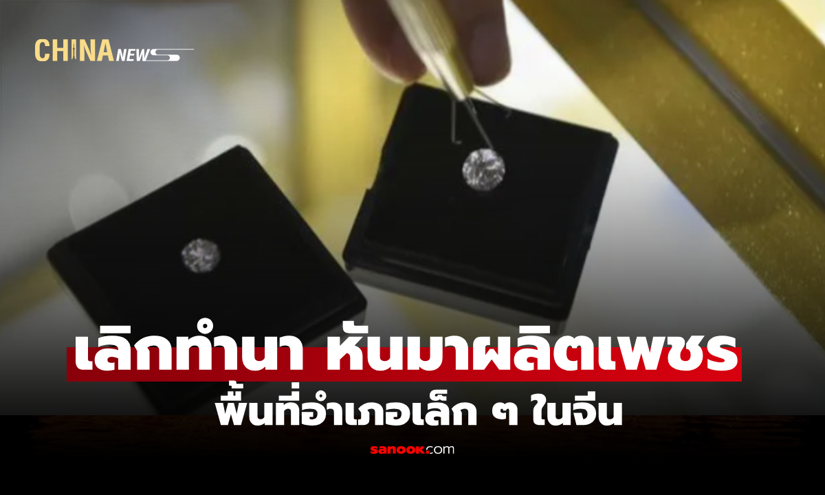 เลิกทำนา! พื้นที่อำเภอเล็กๆ ในจีน ตอนนี้กลายเป็น "เมืองหลวงแห่งเพชร" 