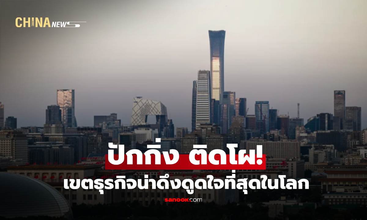 รายงานชี้ ‘CBD ปักกิ่ง’ ติดโผ 10 เขตธุรกิจน่าดึงดูดใจที่สุดในโลก