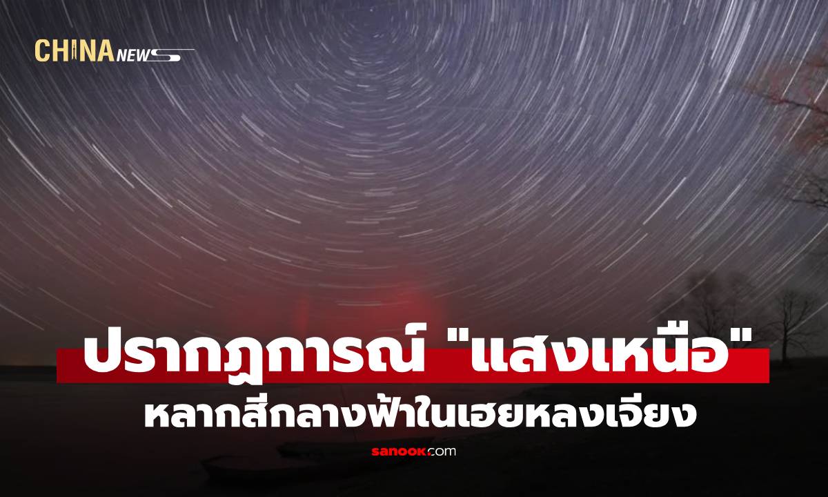 ปรากฏการณ์ "แสงเหนือ" หลากสีกลางฟ้าในเฮยหลงเจียง