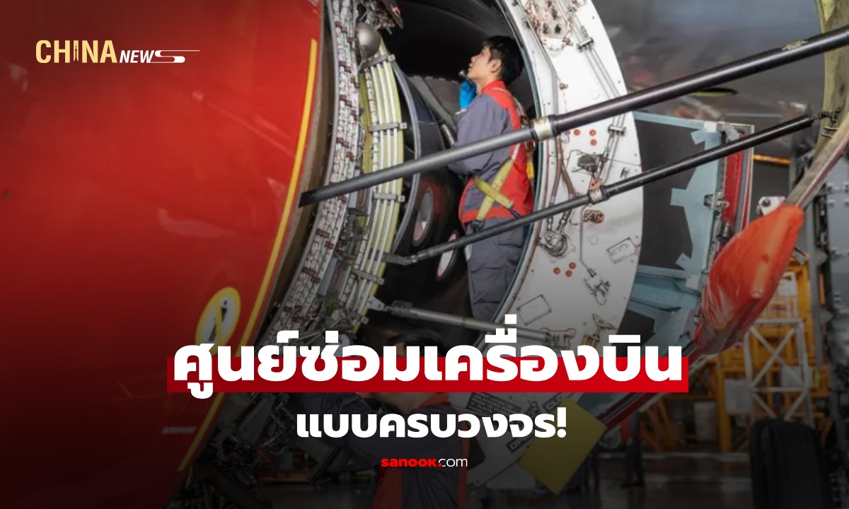 ส่องศูนย์ซ่อมเครื่องบินในจีน ที่สายการบินระดับโลกเข้าคิวใช้บริการ
