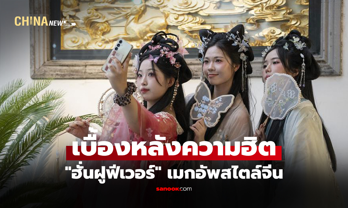 เจาะเทรนด์ "ฮั่นฝูฟีเวอร์-แต่งหน้าสไตล์จีน" ในหมู่นักท่องเที่ยวต่างชาติ