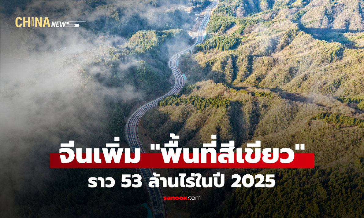 จีนเพิ่ม "พื้นที่สีเขียว" ราว 53 ล้านไร่ในปี 2025