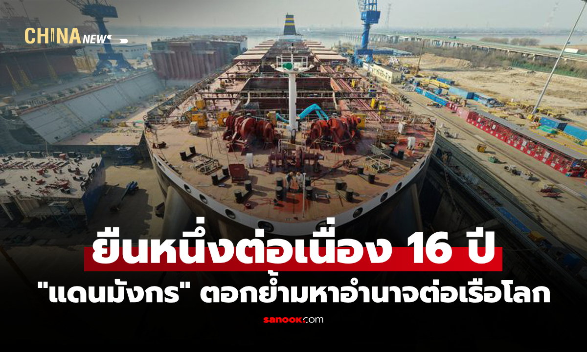 ผู้นำโลก "อุตสาหกรรมต่อเรือ" ของจีน ยังครองตำแหน่งผลิตมากสุดปี 2025