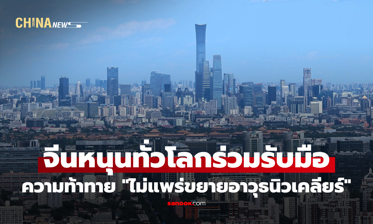 จีนหนุนทั่วโลกร่วมรับมือความท้าทาย "ไม่แพร่ขยายอาวุธนิวเคลียร์"