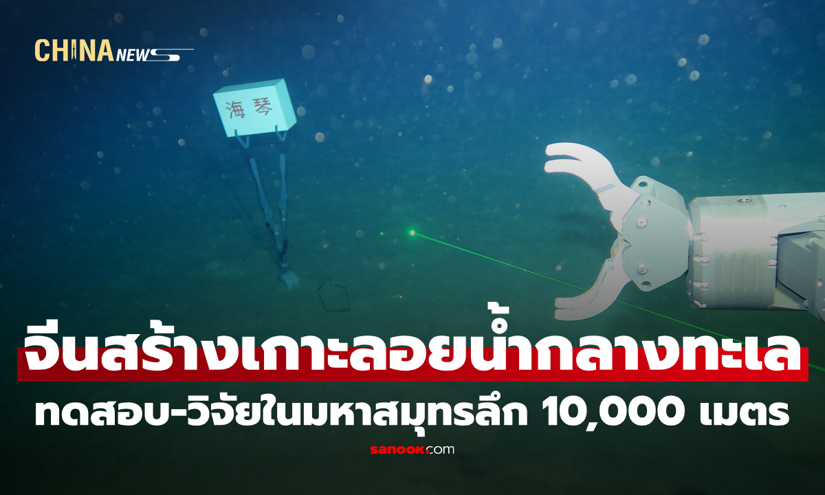 จีนสร้าง "เกาะลอยน้ำกลางทะเล" เอื้อทดสอบอุปกรณ์-วิจัย-ทดลอง ในมหาสมุทรลึกสุด 10,000 เมตร