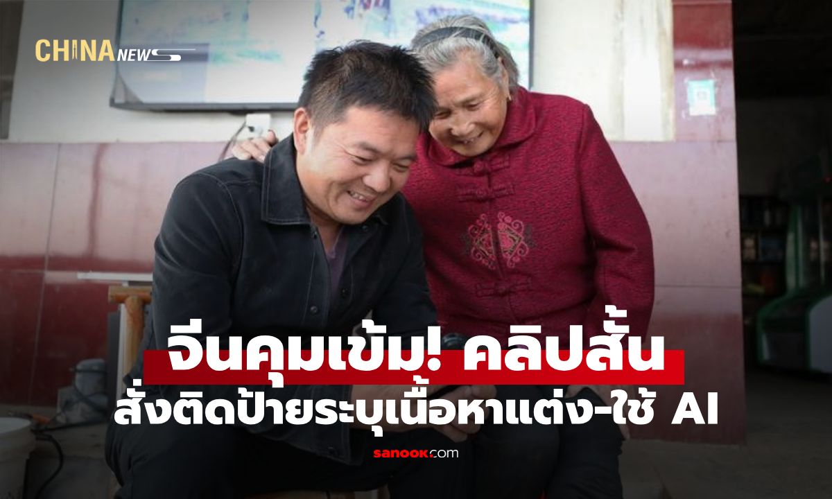จีนคุมเข้ม! สั่งติดป้ายกำกับ "คลิปสั้น" ต้องระบุชัด อันไหนเรื่องจริง อันไหน AI สร้าง
