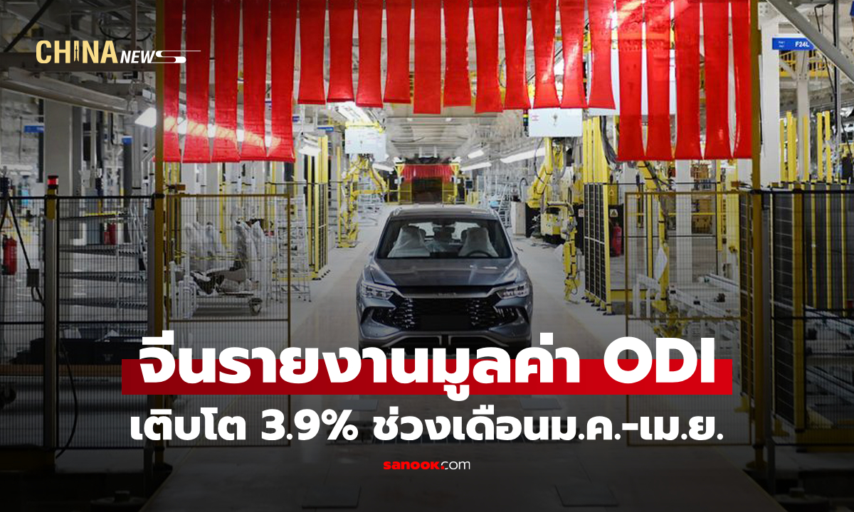 จีนรายงานมูลค่า ODI เติบโต 3.9% ช่วงเดือนม.ค.-เม.ย.