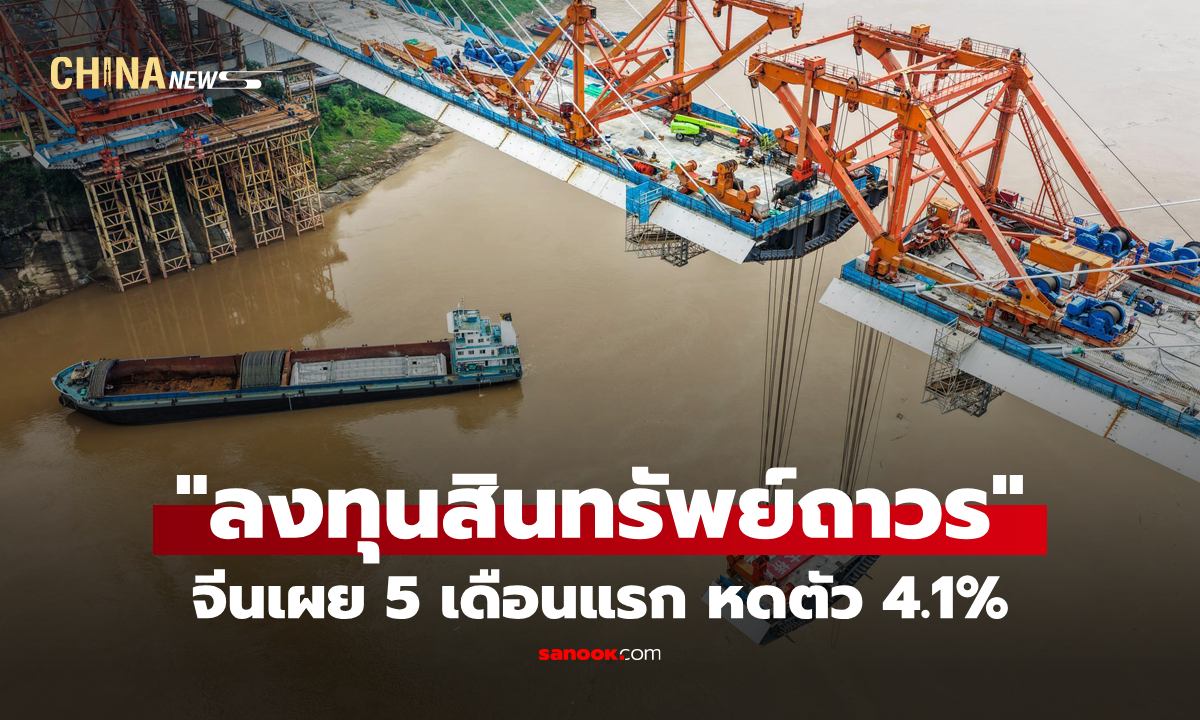 จีนเผย "ลงทุนสินทรัพย์ถาวร" ห้าเดือนแรก หดตัว 4.1%