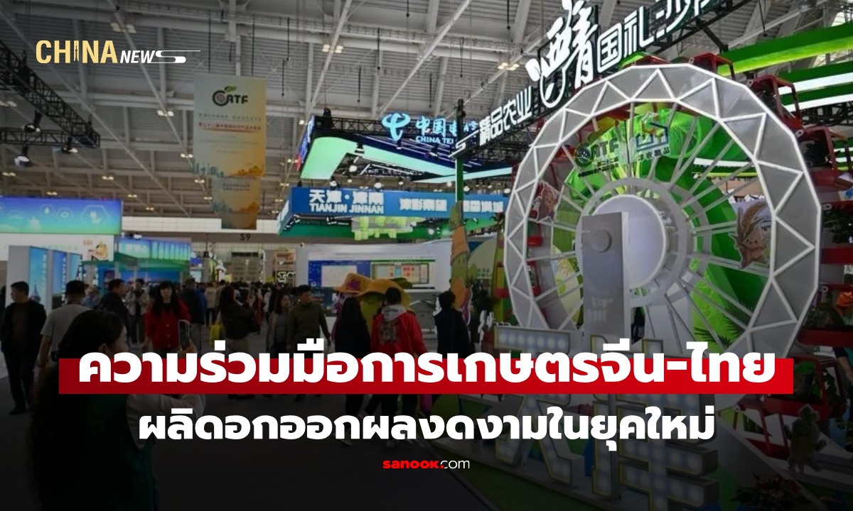 ความร่วมมือ ‘การเกษตรจีน-ไทย’ ผลิดอกออกผลงดงามในยุคใหม่