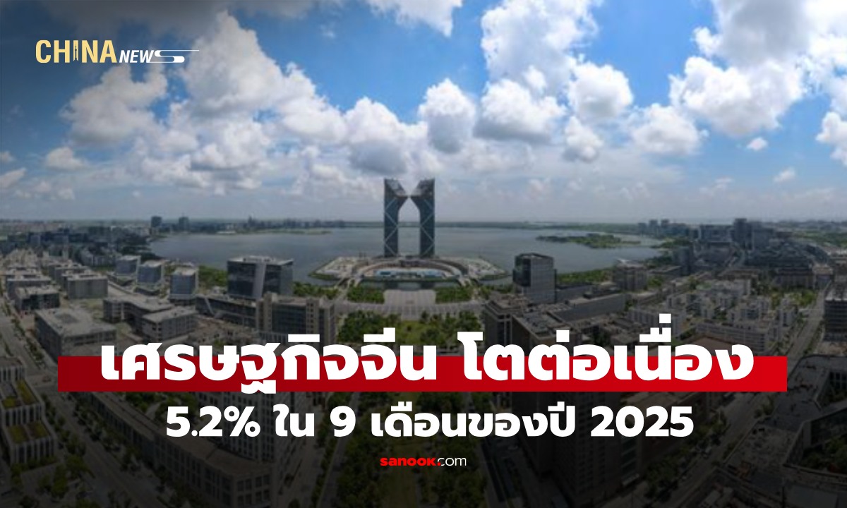 เศรษฐกิจจีนเติบโตต่อเนื่อง 5.2% ใน 9 เดือนแรกปี 2025 จีดีพีทะลุ 101.5 ล้านล้านหยวน